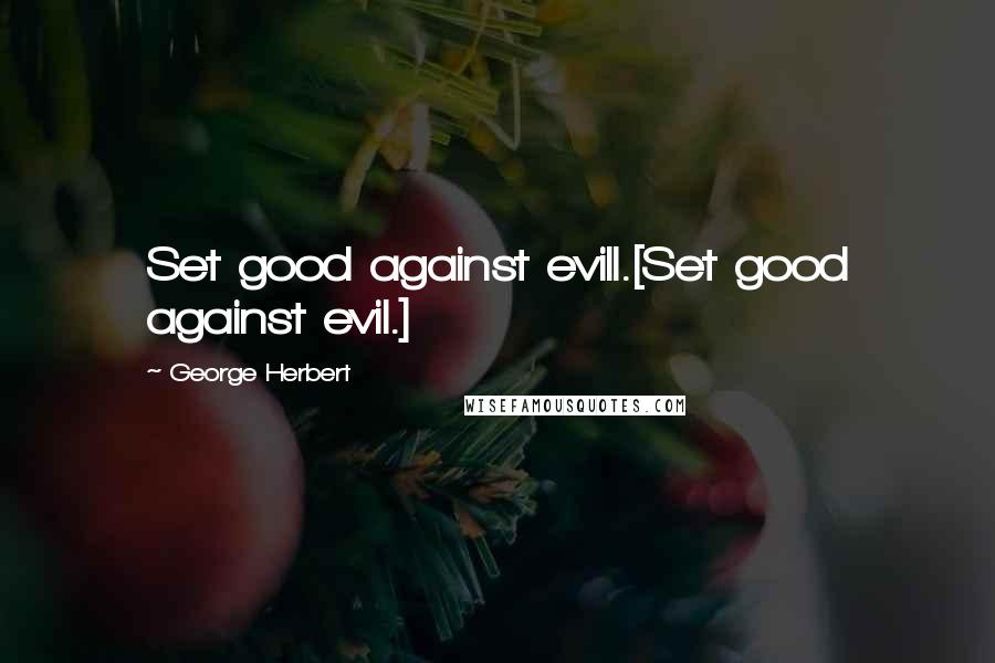 George Herbert Quotes: Set good against evill.[Set good against evil.]