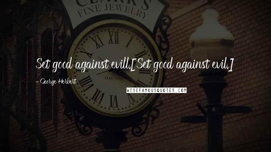 George Herbert Quotes: Set good against evill.[Set good against evil.]