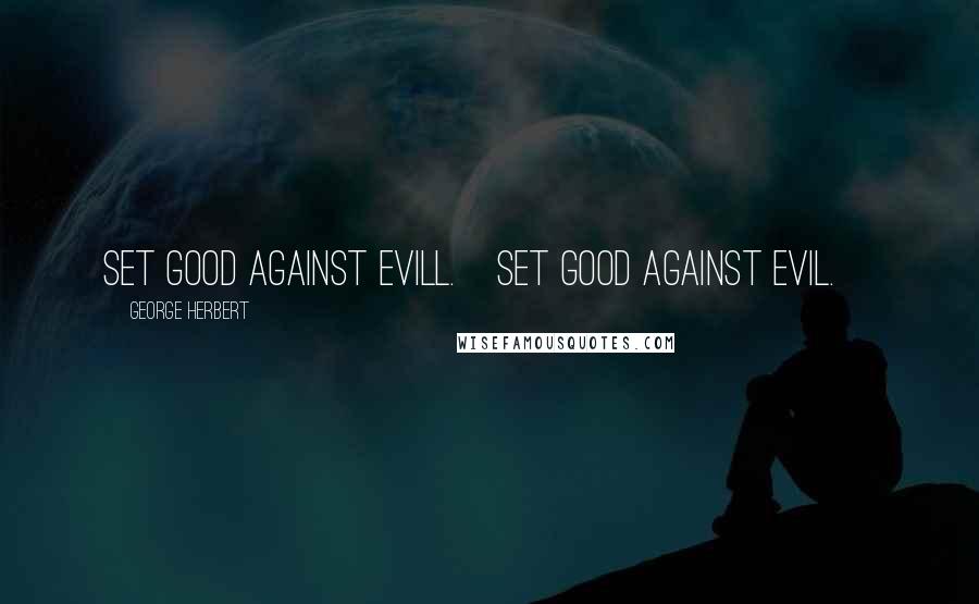 George Herbert Quotes: Set good against evill.[Set good against evil.]