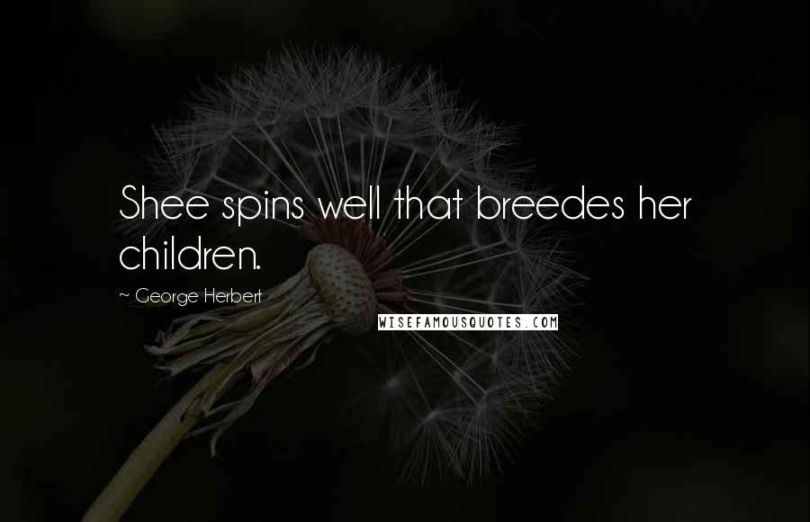 George Herbert Quotes: Shee spins well that breedes her children.