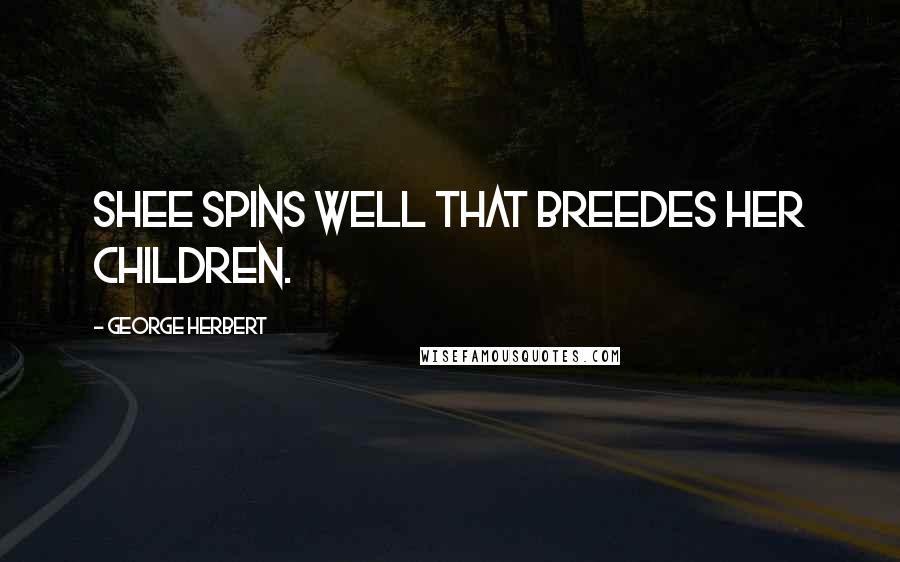 George Herbert Quotes: Shee spins well that breedes her children.