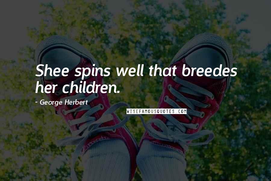 George Herbert Quotes: Shee spins well that breedes her children.