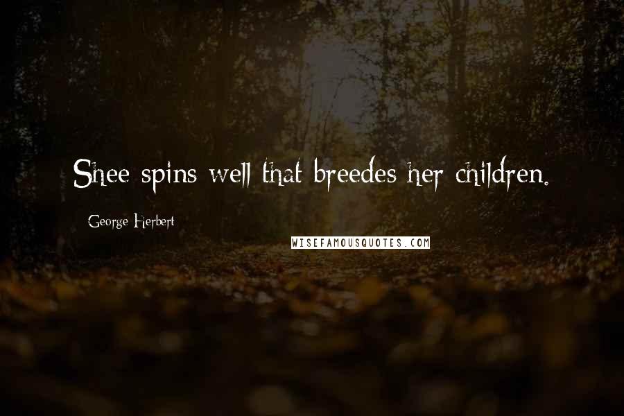 George Herbert Quotes: Shee spins well that breedes her children.