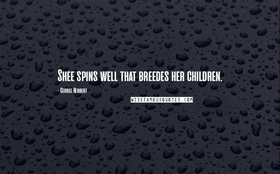 George Herbert Quotes: Shee spins well that breedes her children.