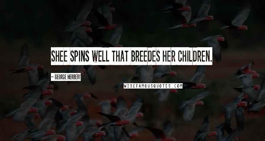 George Herbert Quotes: Shee spins well that breedes her children.