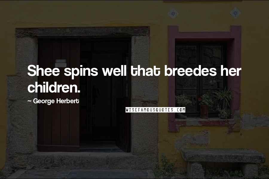 George Herbert Quotes: Shee spins well that breedes her children.