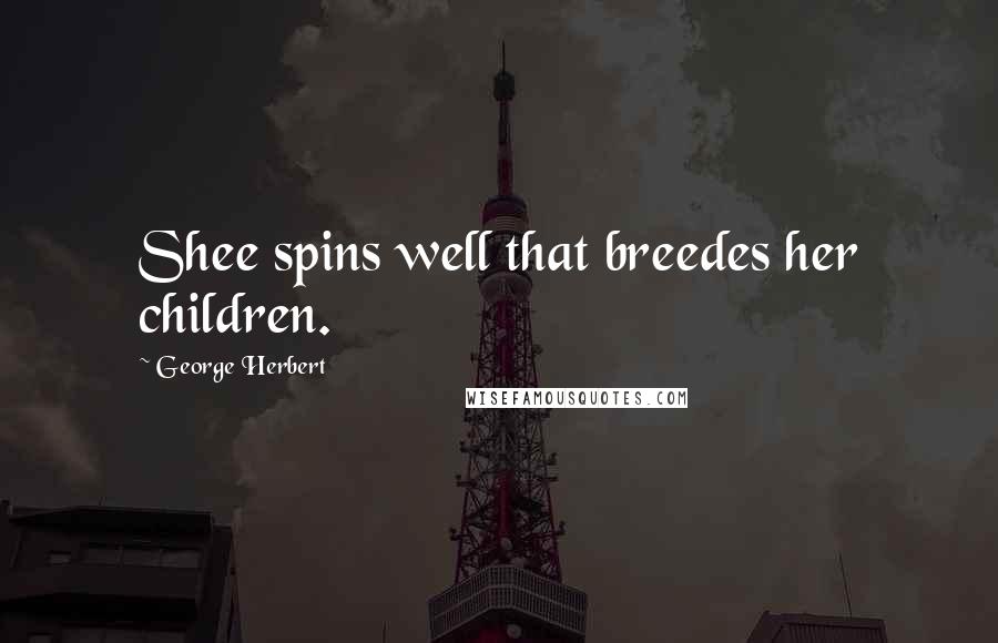 George Herbert Quotes: Shee spins well that breedes her children.