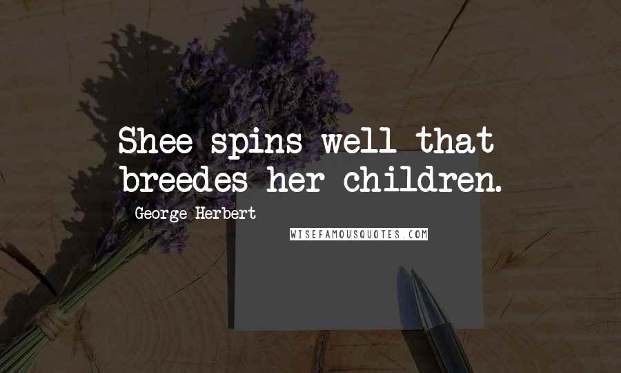 George Herbert Quotes: Shee spins well that breedes her children.