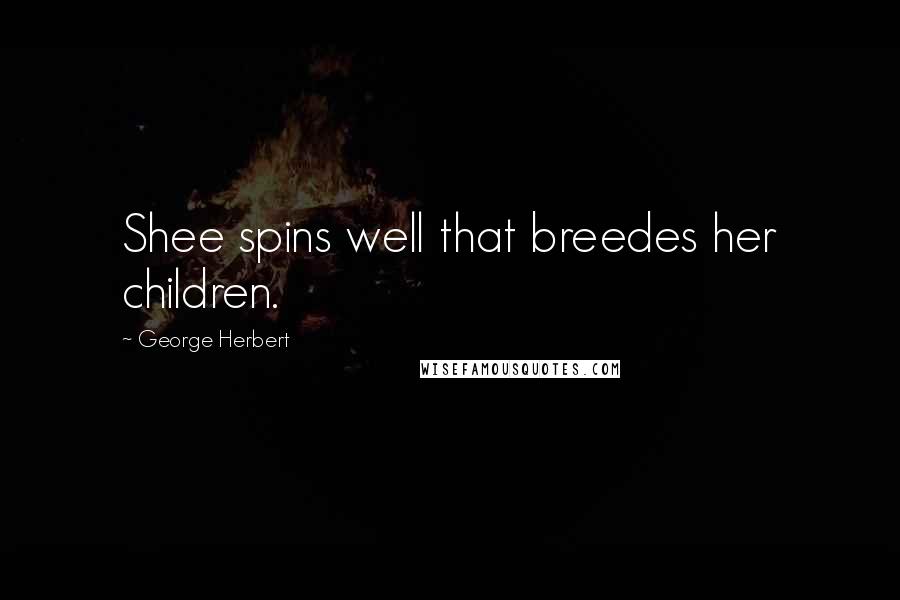 George Herbert Quotes: Shee spins well that breedes her children.