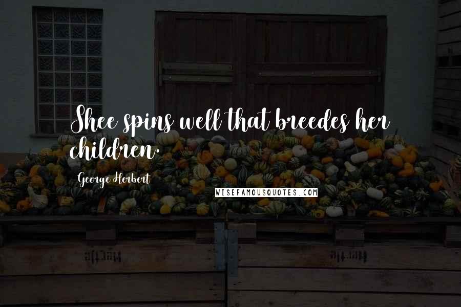 George Herbert Quotes: Shee spins well that breedes her children.