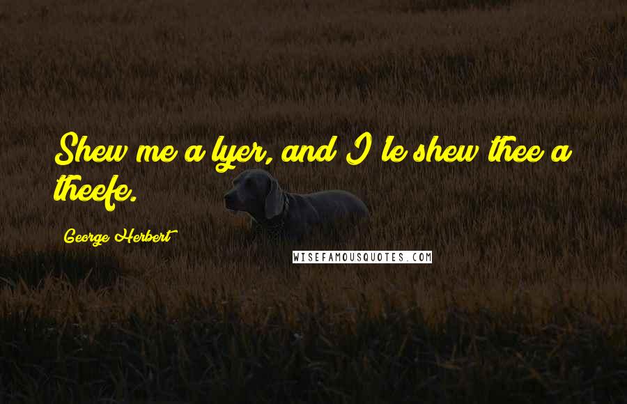 George Herbert Quotes: Shew me a lyer, and I'le shew thee a theefe.