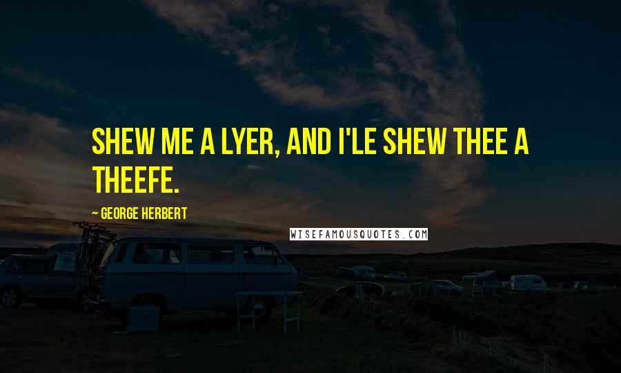 George Herbert Quotes: Shew me a lyer, and I'le shew thee a theefe.
