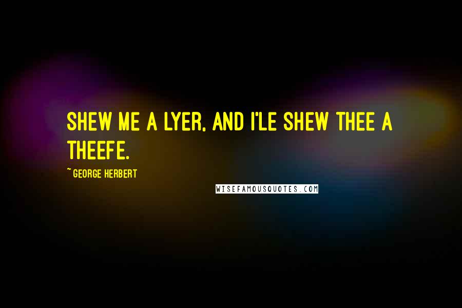 George Herbert Quotes: Shew me a lyer, and I'le shew thee a theefe.