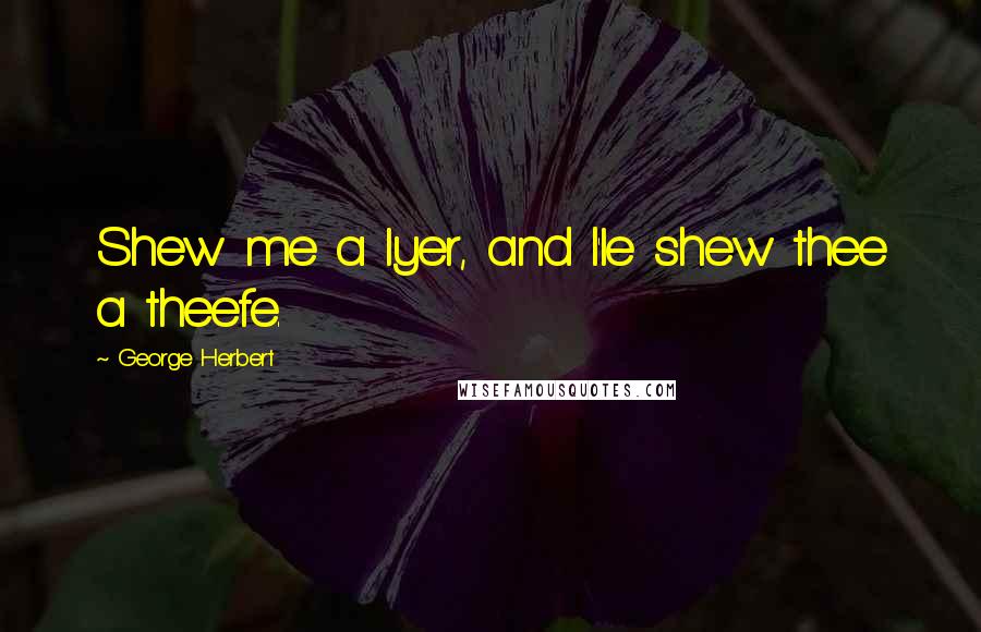 George Herbert Quotes: Shew me a lyer, and I'le shew thee a theefe.