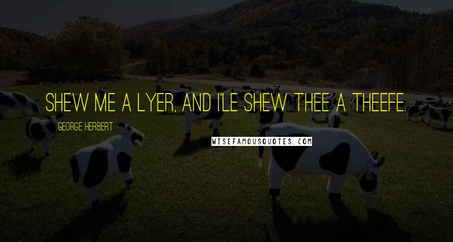 George Herbert Quotes: Shew me a lyer, and I'le shew thee a theefe.