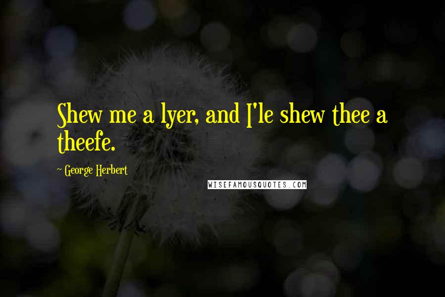 George Herbert Quotes: Shew me a lyer, and I'le shew thee a theefe.