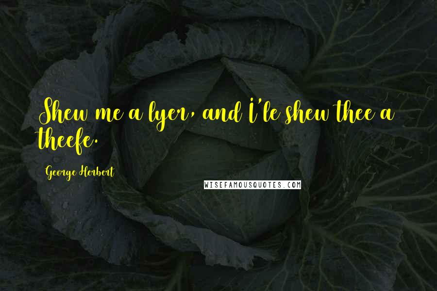 George Herbert Quotes: Shew me a lyer, and I'le shew thee a theefe.