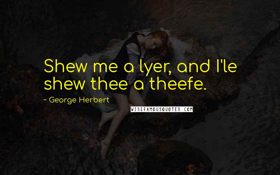 George Herbert Quotes: Shew me a lyer, and I'le shew thee a theefe.