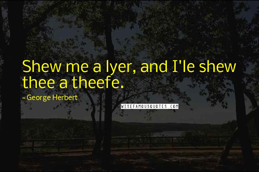 George Herbert Quotes: Shew me a lyer, and I'le shew thee a theefe.