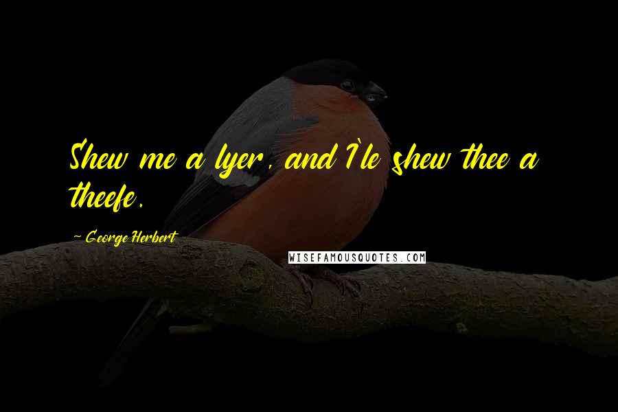 George Herbert Quotes: Shew me a lyer, and I'le shew thee a theefe.