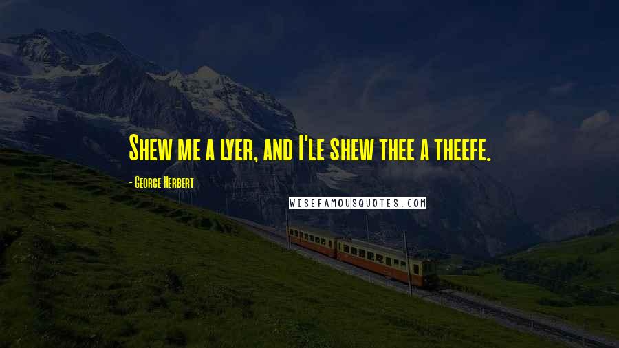 George Herbert Quotes: Shew me a lyer, and I'le shew thee a theefe.