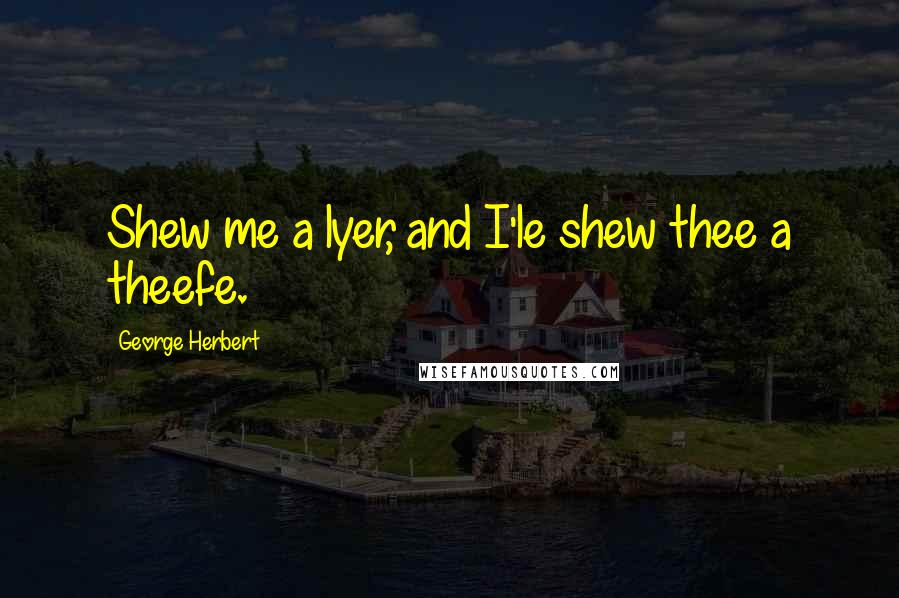 George Herbert Quotes: Shew me a lyer, and I'le shew thee a theefe.