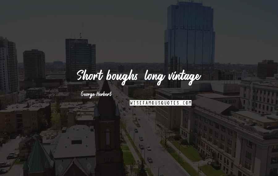 George Herbert Quotes: Short boughs, long vintage.