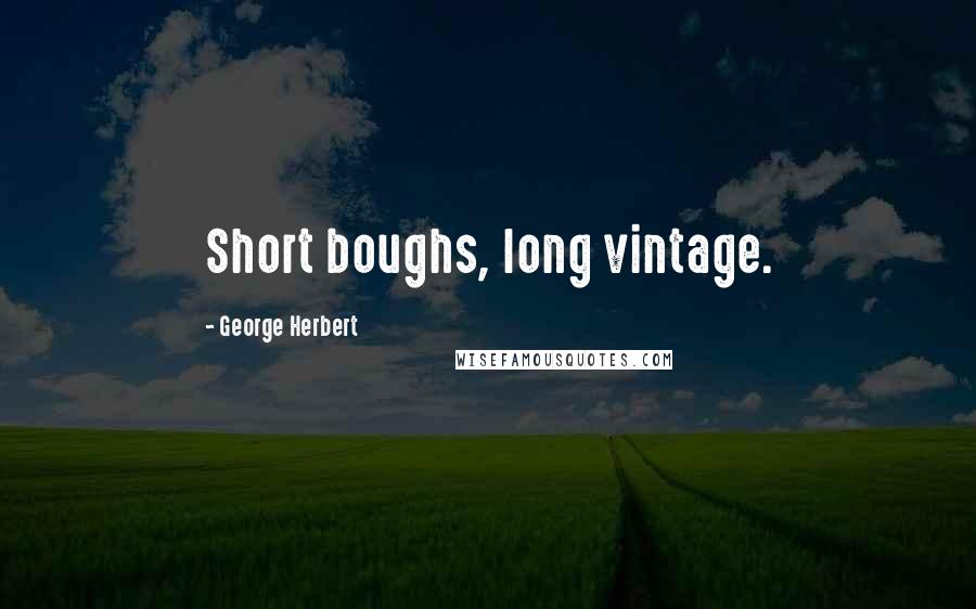 George Herbert Quotes: Short boughs, long vintage.