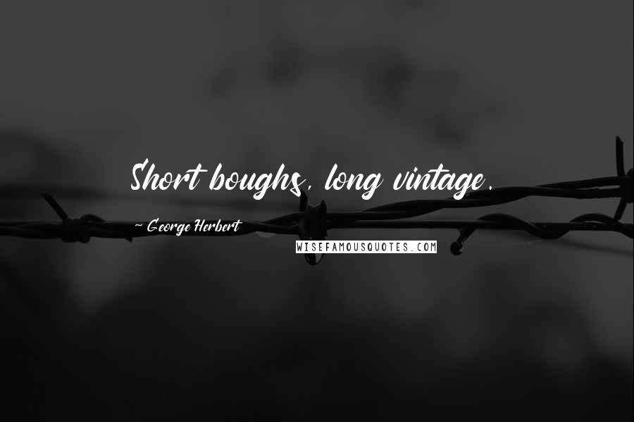 George Herbert Quotes: Short boughs, long vintage.