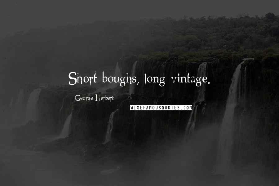 George Herbert Quotes: Short boughs, long vintage.