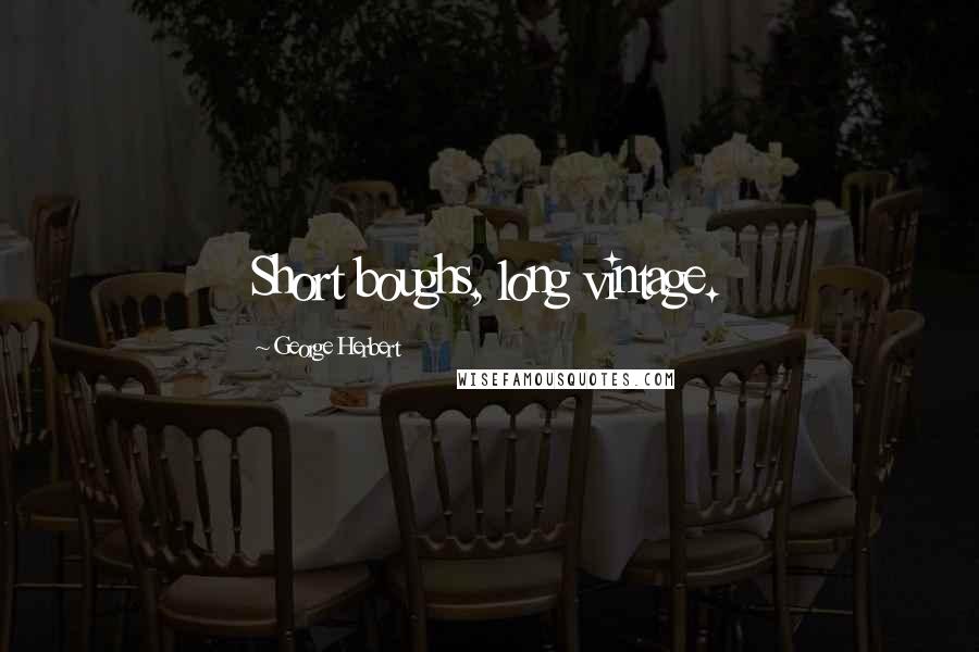 George Herbert Quotes: Short boughs, long vintage.