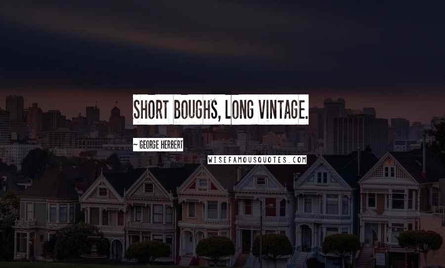 George Herbert Quotes: Short boughs, long vintage.