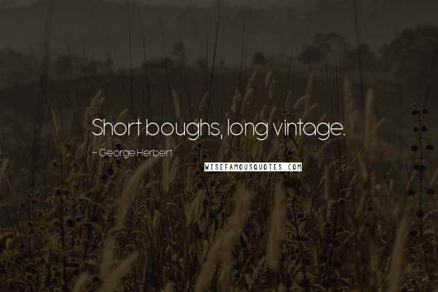 George Herbert Quotes: Short boughs, long vintage.