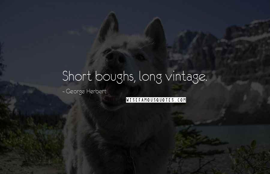 George Herbert Quotes: Short boughs, long vintage.