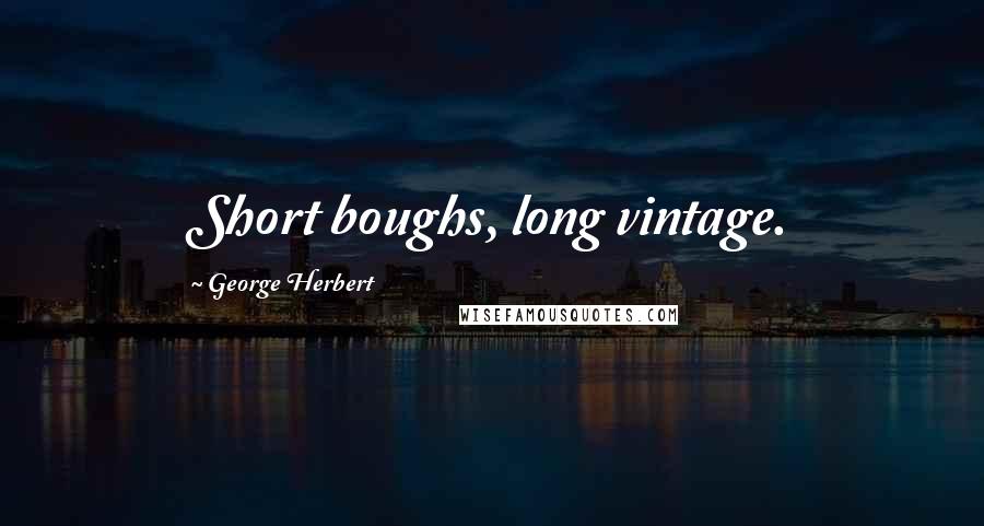 George Herbert Quotes: Short boughs, long vintage.