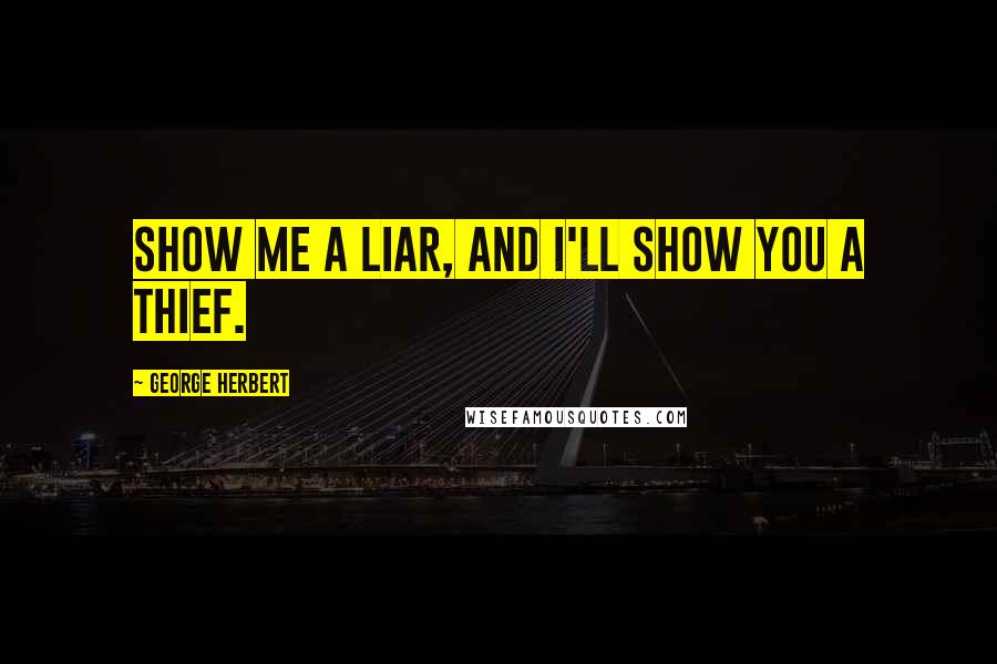 George Herbert Quotes: Show me a liar, and I'll show you a thief.