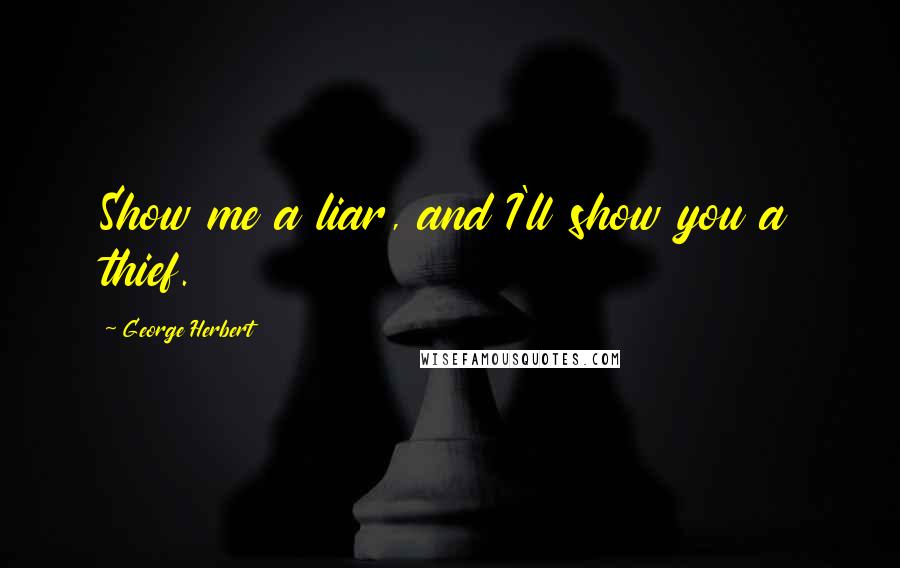 George Herbert Quotes: Show me a liar, and I'll show you a thief.