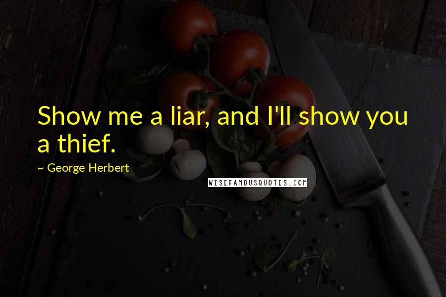 George Herbert Quotes: Show me a liar, and I'll show you a thief.