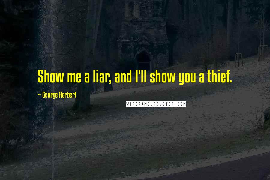 George Herbert Quotes: Show me a liar, and I'll show you a thief.