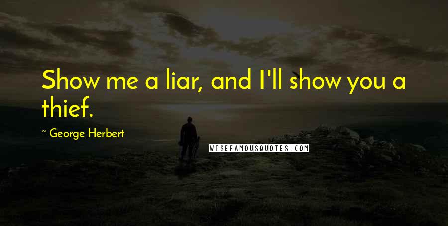 George Herbert Quotes: Show me a liar, and I'll show you a thief.