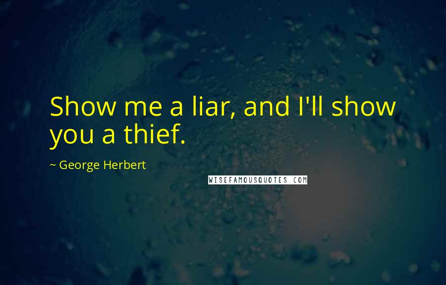 George Herbert Quotes: Show me a liar, and I'll show you a thief.