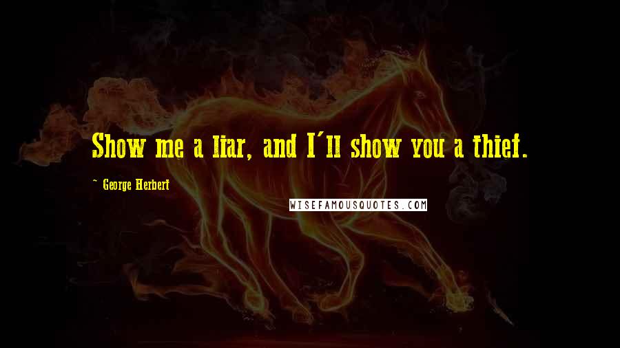 George Herbert Quotes: Show me a liar, and I'll show you a thief.