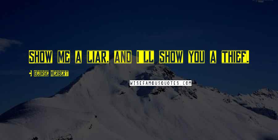 George Herbert Quotes: Show me a liar, and I'll show you a thief.