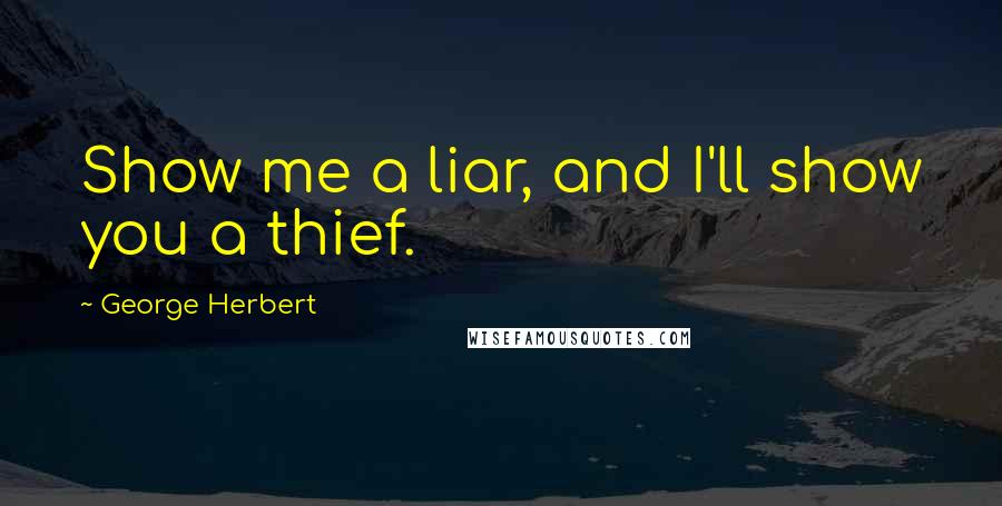 George Herbert Quotes: Show me a liar, and I'll show you a thief.