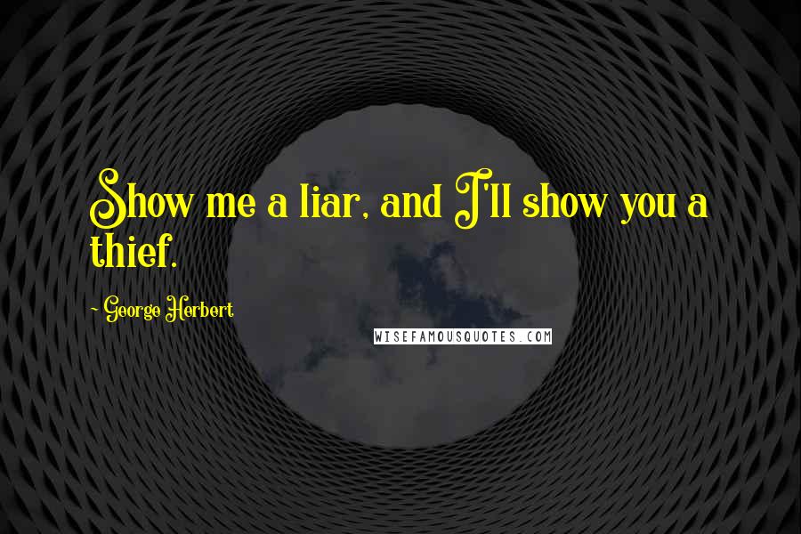 George Herbert Quotes: Show me a liar, and I'll show you a thief.