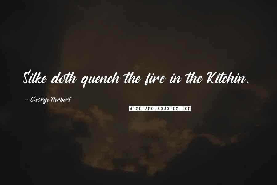 George Herbert Quotes: Silke doth quench the fire in the Kitchin.