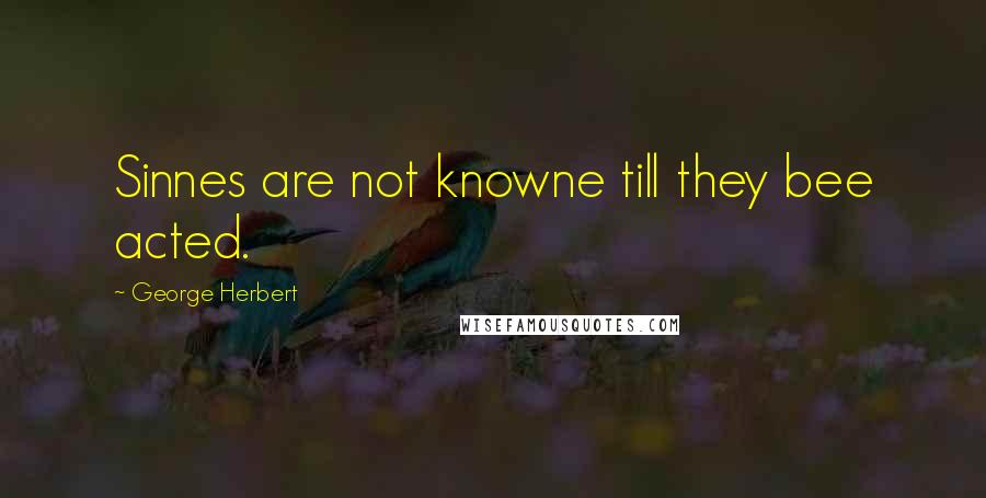 George Herbert Quotes: Sinnes are not knowne till they bee acted.