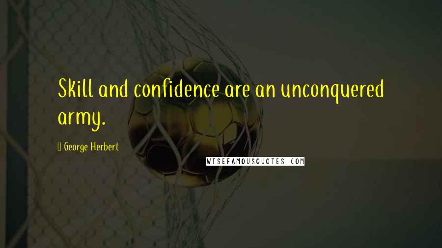 George Herbert Quotes: Skill and confidence are an unconquered army.