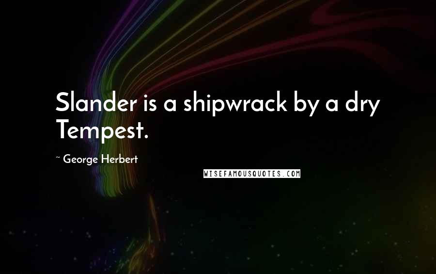 George Herbert Quotes: Slander is a shipwrack by a dry Tempest.