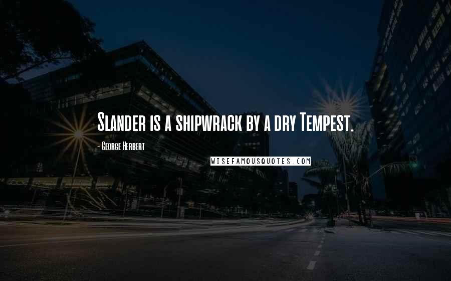 George Herbert Quotes: Slander is a shipwrack by a dry Tempest.